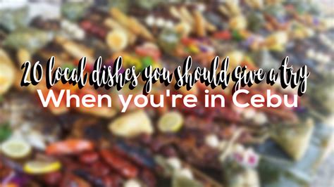 20 local dishes you should give a try when you’re in Cebu.